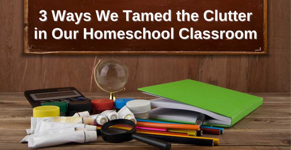 3 Ways We Tamed the Clutter in Our Homeschool Classroom