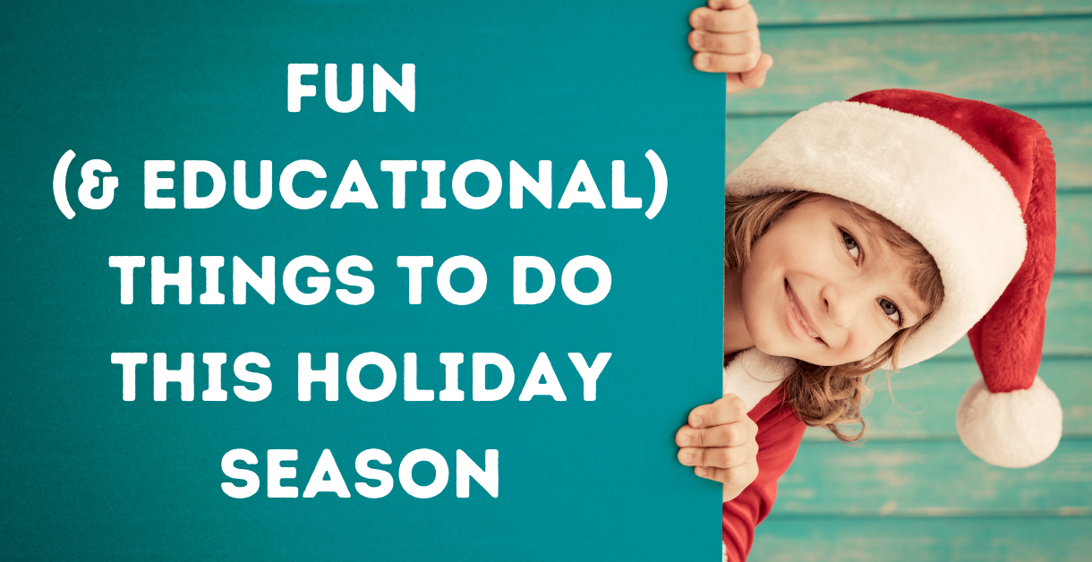Fun (& Educational) Things to Do This Holiday Season
