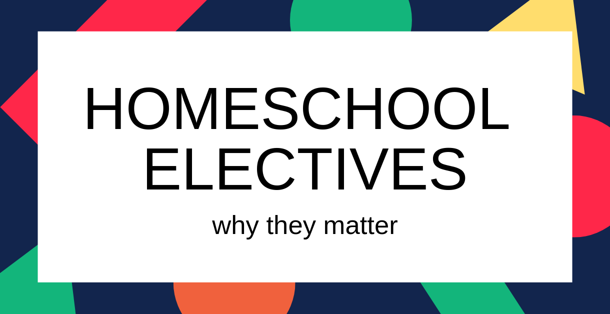 Homeschool Electives: Why They Matter